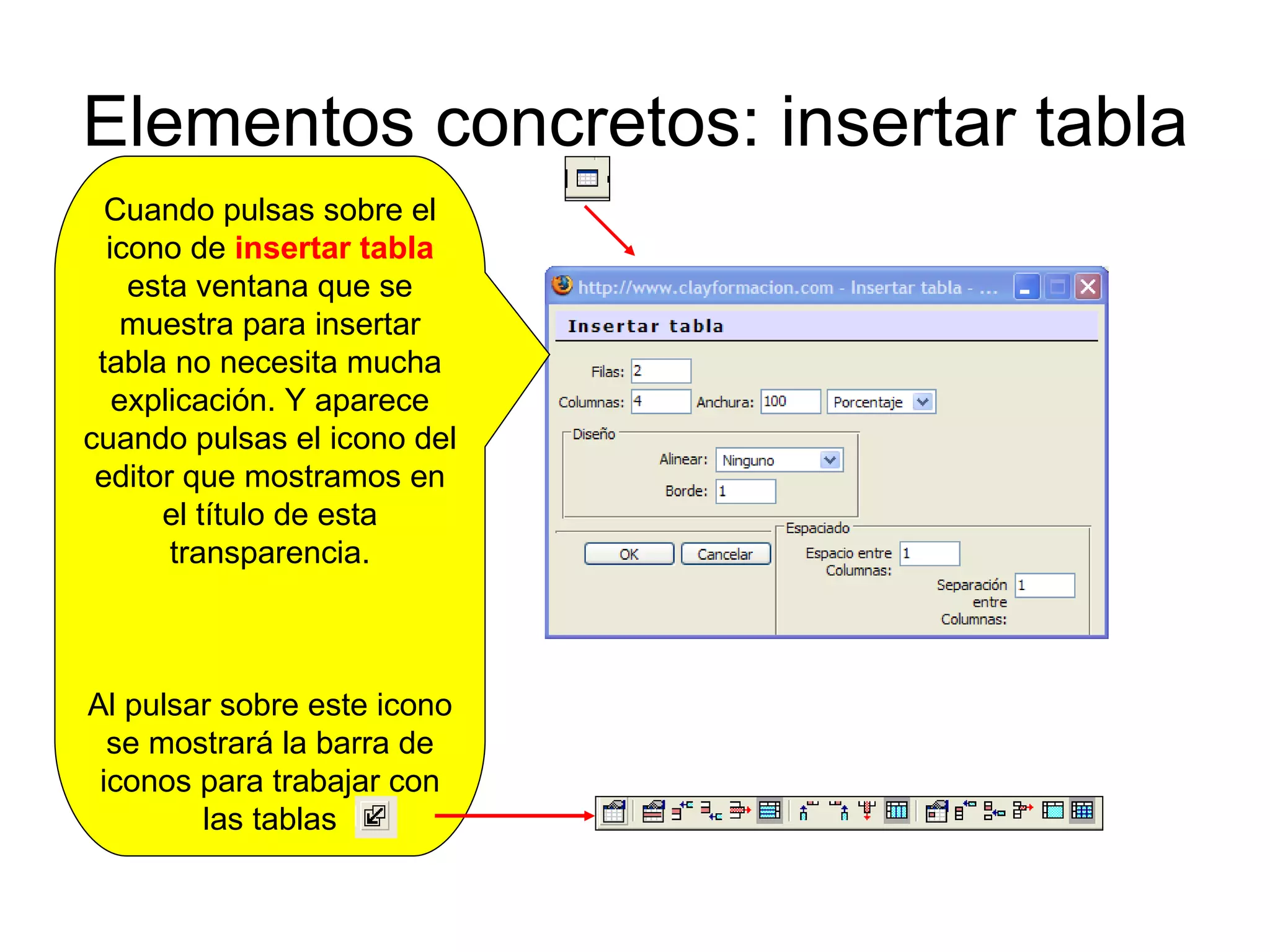 Elementos concretos: insertar tabla Cuando pulsas sobre el icono de  insertar tabla  esta ventana que se muestra para insertar tabla no necesita mucha explicación. Y aparece cuando pulsas el icono del editor que mostramos en el título de esta transparencia. Al pulsar sobre este icono se mostrará la barra de iconos para trabajar con las tablas 