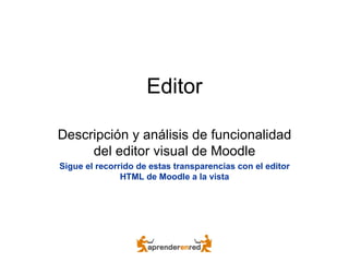 Editor Descripción y análisis de funcionalidad del editor visual de Moodle Sigue el recorrido de estas transparencias con el editor HTML de Moodle a la vista 