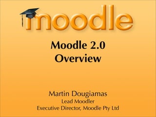 Moodle 2.0
     Overview


    Martin Dougiamas
          Lead Moodler
Executive Director, Moodle Pty Ltd
 