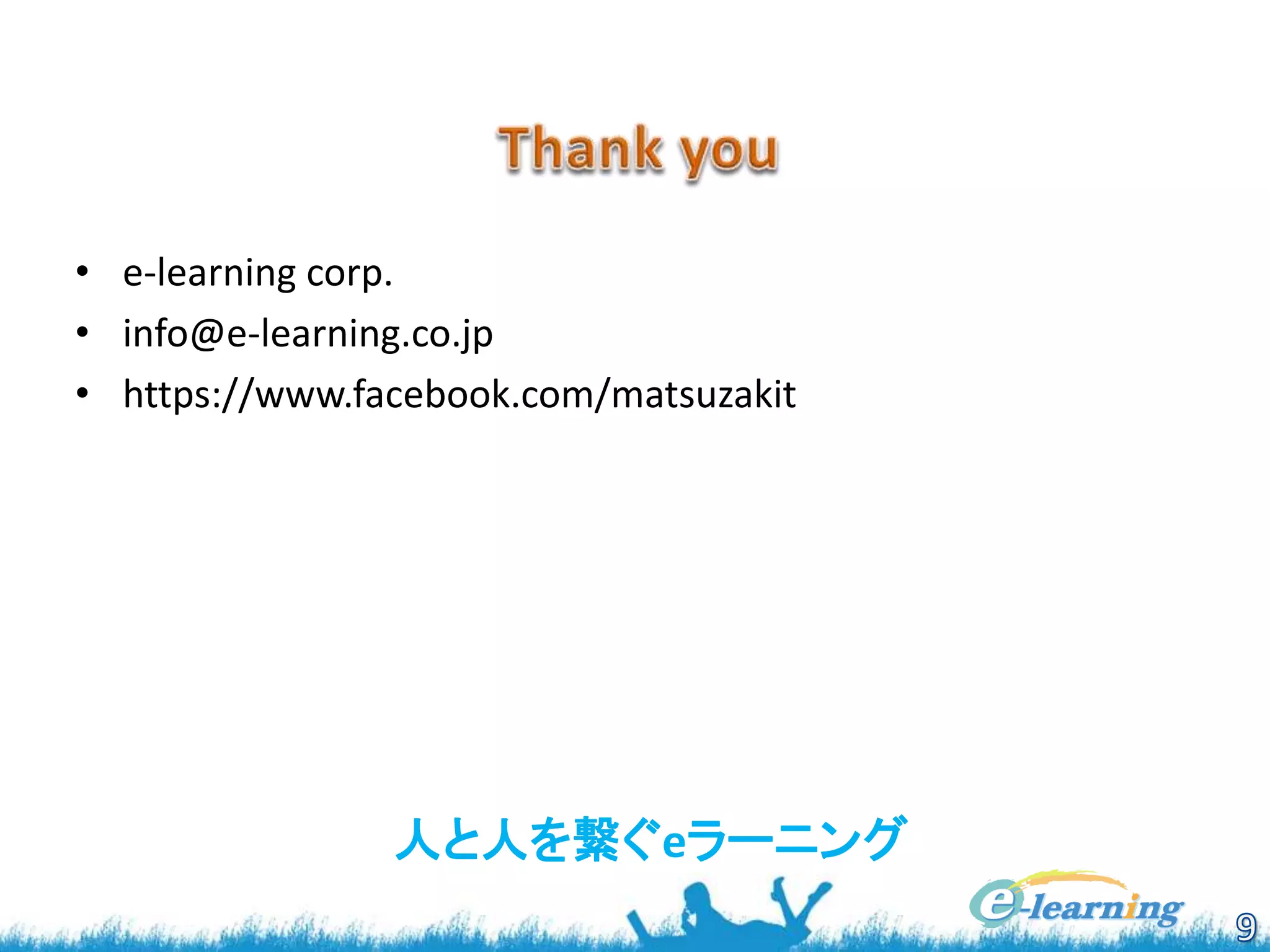 • e-learning corp.
• info@e-learning.co.jp
• https://www.facebook.com/matsuzakit
人と人を繋ぐeラーニング
 