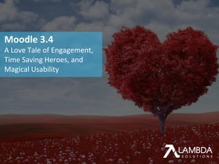 ACCELERATE LEARNING PERFORMANCE
Moodle 3.4
A Love Tale of Engagement,
Time Saving Heroes, and
Magical Usability
 