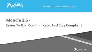ACCELERATE LEARNING PERFORMANCE
Moodle 3.6 -
Easier To Use, Communicate, And Stay Compliant
 