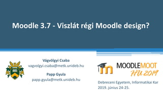 Moodle 3.7 - Viszlát régi Moodle design?
Vágvölgyi Csaba
vagvolgyi.csaba@metk.unideb.hu
Debreceni Egyetem, Informatikai Ka...