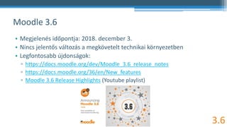 Moodle 3.6
• Megjelenés időpontja: 2018. december 3.
• Nincs jelentős változás a megkövetelt technikai környezetben
• Legf...