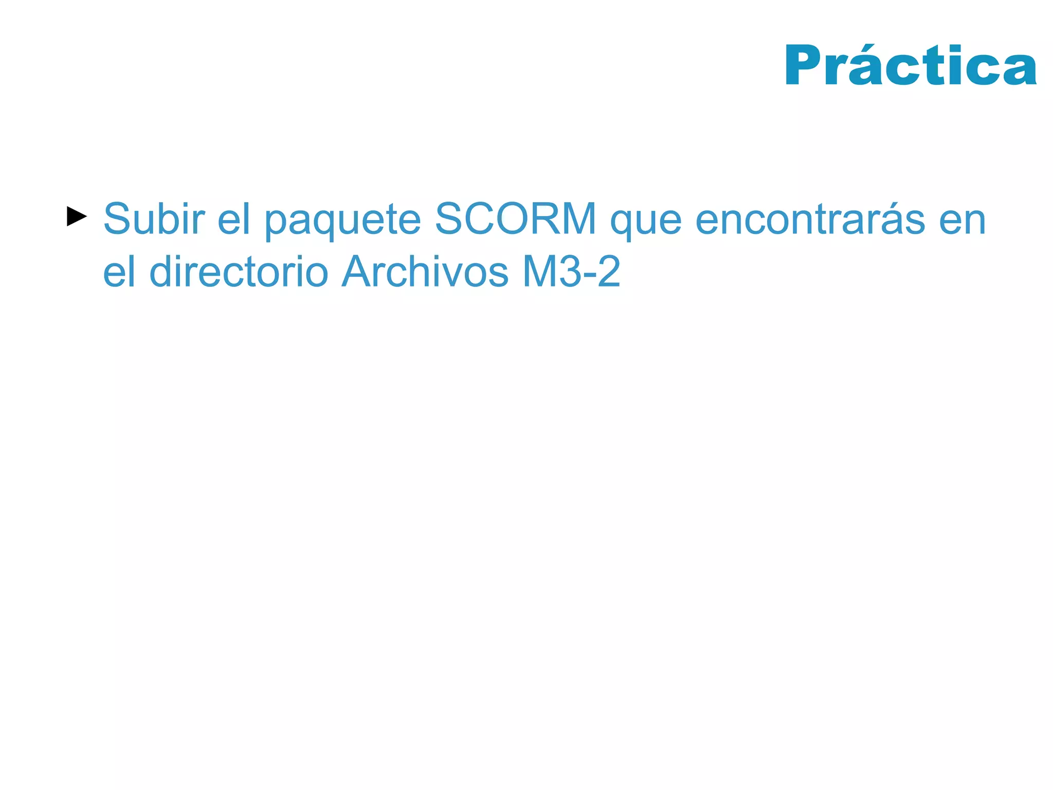 Práctica Subir el paquete SCORM que encontrarás en el directorio Archivos M3-2 