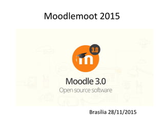 Moodlemoot 2015
Brasília 28/11/2015
 