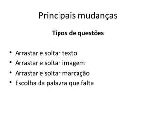 Principais mudanças
Tipos de questões

Arrastar e soltar texto

Arrastar e soltar imagem

Arrastar e soltar marcação

Escolha da palavra que falta
 