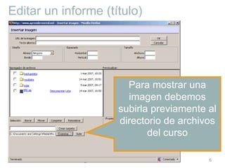 Editar un informe (título) Para mostrar una imagen debemos subirla previamente al directorio de archivos del curso 