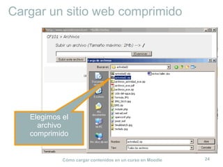 Cómo cargar contenidos en un curso en Moodle 24
Cargar un sitio web comprimido
Elegimos el
archivo
comprimido
 