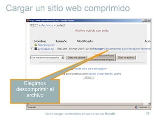 Cómo cargar contenidos en un curso en Moodle 25
Cargar un sitio web comprimido
Elegimos
descomprimir el
archivo
 
