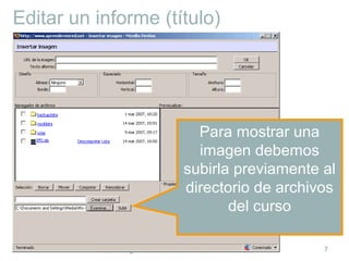 Cómo cargar contenidos en un curso en Moodle 7
Editar un informe (título)
Para mostrar una
imagen debemos
subirla previamente al
directorio de archivos
del curso
 