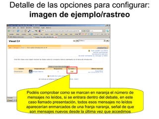 Detalle de las opciones para configurar:  imagen de ejemplo/rastreo Podéis comprobar como se marcan en naranja el número de mensajes no leídos, si se entrara dentro del debate, en este caso llamado presentación, todos esos mensajes no leídos aparecerían enmarcados de una franja naranja, señal de que son mensajes nuevos desde la última vez que accedimos 