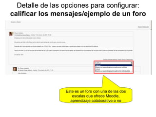 Detalle de las opciones para configurar:  calificar los mensajes/ejemplo de un foro Este es un foro con una de las dos escalas que ofrece Moodle, aprendizaje colaborativo o no 