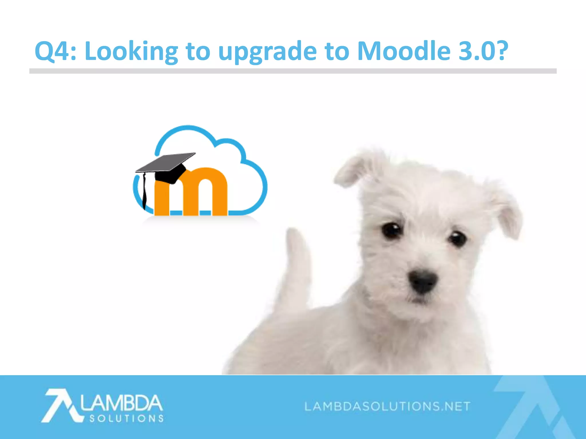 Q4: Looking to upgrade to Moodle 3.0?
 
