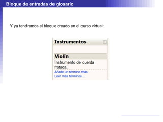 Bloque de entradas de glosario



 Y ya tendremos el bloque creado en el curso virtual:
 