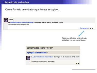 Listado de entradas

 Con el formato de entradas que hemos escogido...




                                                    Podemos eliminar una entrada,
                                                    editarla o ver sus comentarios.
 