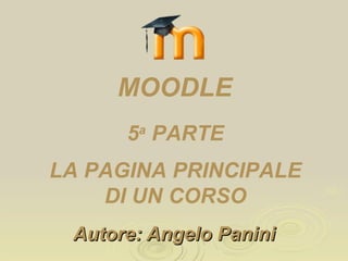 Autore: Angelo Panini 5 a  PARTE LA PAGINA PRINCIPALE DI UN CORSO MOODLE 