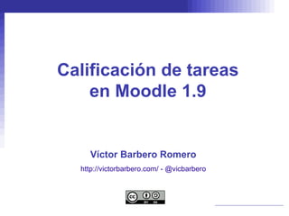 Calificación de tareas
    en Moodle 1.9


    Víctor Barbero Romero
  http://victorbarbero.com/ - @vicbarbero
 