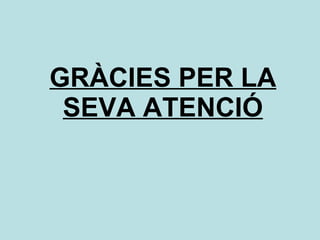 GRÀCIES PER LA SEVA ATENCIÓ 