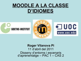 MOODLE A LA CLASSE D’IDIOMES Roger Vilanova Pi 11 d’abril del 2011 Disseny d’entorns i escenaris d’aprenentatge – PAC 1 – CAS 2 