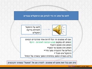 אורלי רביד  – יועצת ומרצה לתקשורת לחצו על מתג זה כדי לבדוק אם הרמקולים עובדים לחצו על הרמקול לתחילת בדיקת רמקולים אם לא שומעים זה יכול להיות אחד מהדברים הבאים : המתג לא במקום  ( צבע הכניסה לאוזניות  -  ירוק ) המתג אינו מוכנס היטב המתג אינו מוכנס עד הסוף הווליום של ההגברה נמוך מידי הרמקול אינו פעיל  בדקו בשורת המצב בתחתית המסך בשורה של התחל טיפ :  אם בכל זאת אתם לא שומעים  -  לעזרה פנו אל  " משעול "  בסמינר הקיבוצים 