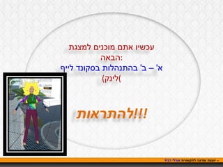 אורלי רביד  – יועצת ומרצה לתקשורת  עכשיו אתם מוכנים למצגת הבאה : א' – ב' בהתנהלות בסקונד לייף   ( לינק ) להתראות !!! 