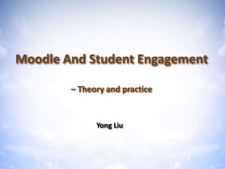 Moodle & Student Engagement – Theory & practice
Moodle And Student Engagement
– Theory and practice
Yong Liu
 
