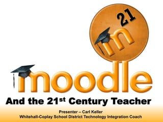 And the 21st Century Teacher  Presenter – Carl Keller Whitehall-Coplay School District Technology Integration Coach 