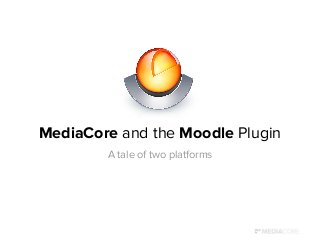 MediaCore and the Moodle Plugin
A tale of two platforms
 