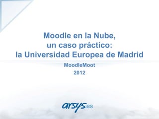 Moodle en la Nube,
        un caso práctico:
la Universidad Europea de Madrid
            MoodleMoot
               2012
 