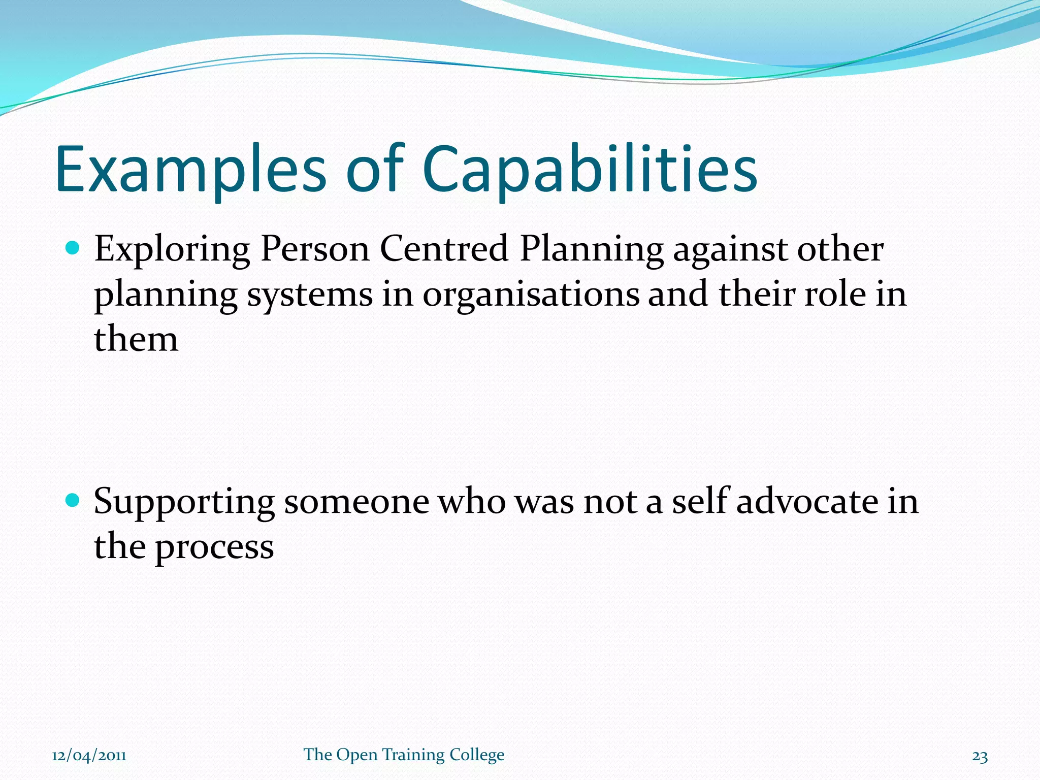 Examples of CollaborationWorking with Families – Do organisations give training to parents? What would the curriculum be?Language – moved from medical model language like the use of terms like sever and profound to identifying that for PCPs to work that the language must be more collegial like partner.09/03/2011The Open Training College22