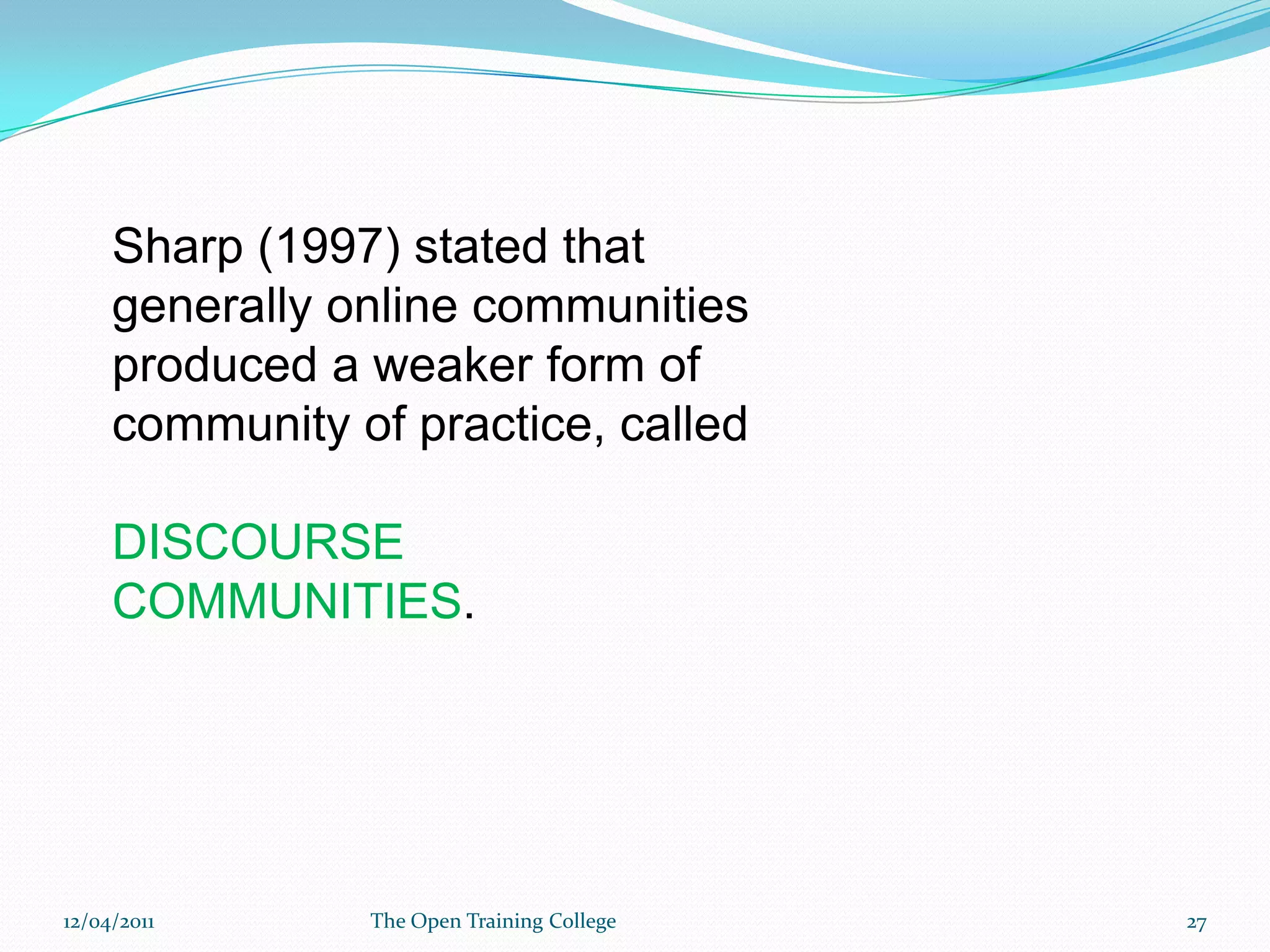 Students were not self  selecting and the community was too structured.Participation was limited to the level required to reach assessment criteria. Did not have that key characteristic of a COP as a defined by Wenger- it was not a fuzzy, organic structure based on passion for practice.09/03/201126The Open Training College