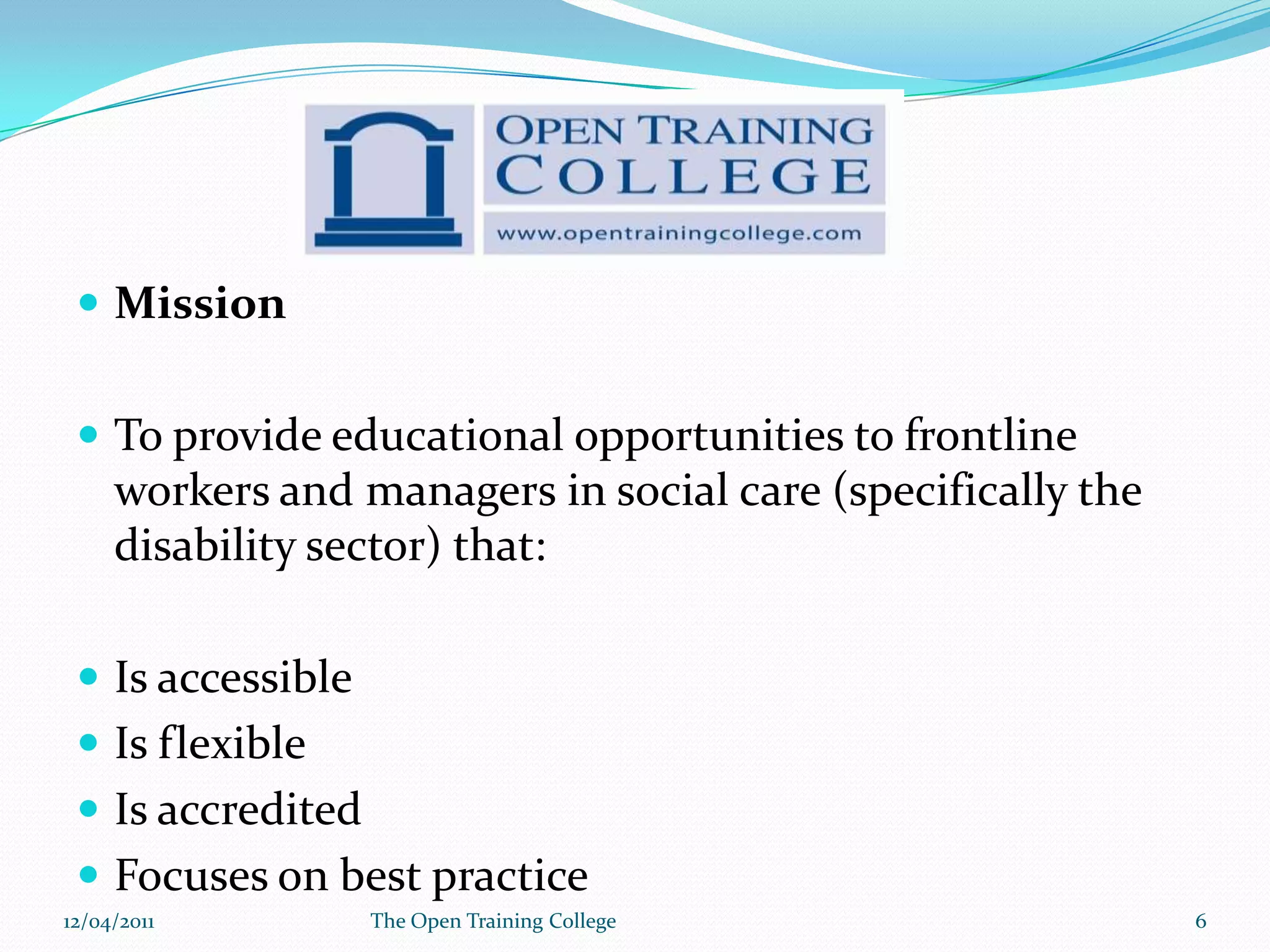 The Open Training CollegeA College that developed as a sub division of a human service in Dublin- St. Michaels House.Delivers ordinary and honours degrees to frontline staff and managers in human services and the non profit sector Courses in Social Care / Management / Supported EmploymentAll accredited by HETAC (Level 7/8)09/03/2011The Open Training College5