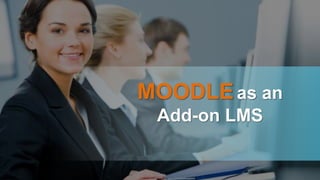 MOODLEas an
Add-on LMS
 