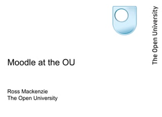 Moodle at the OU Ross Mackenzie The Open University 