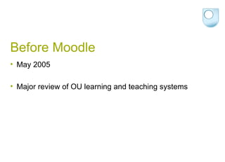 Before Moodle May 2005 Major review of OU learning and teaching systems 