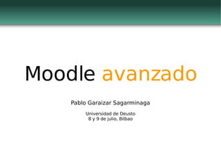 Moodle  avanzado Pablo Garaizar Sagarminaga Universidad de Deusto 8 y 9 de julio, Bilbao 
