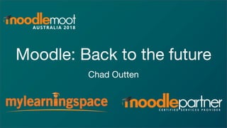 Moodle: Back to the future
Chad Outten
 