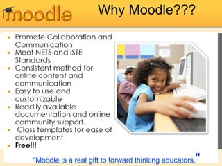 Why Moodle??? "Moodle is a real gift to forward thinking educators. " 