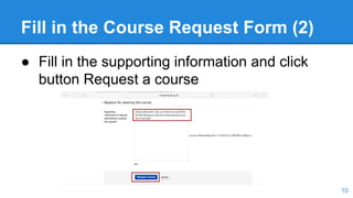 Fill in the Course Request Form (2)
● Fill in the supporting information and click
button Request a course
10
 