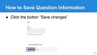 How to Save Question Information
● Click the button “Save changes”
32
 