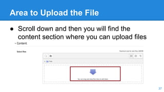 Area to Upload the File
● Scroll down and then you will find the
content section where you can upload files
37
 