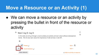 Move a Resource or an Activity (1)
● We can move a resource or an activity by
pressing the bullet in front of the resource or
activity
42
 