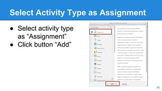 Select Activity Type as Assignment
● Select activity type
as “Assignment”
● Click button “Add”
46
 