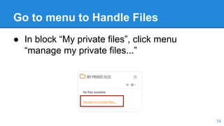 Go to menu to Handle Files
● In block “My private files”, click menu
“manage my private files...”
74
 