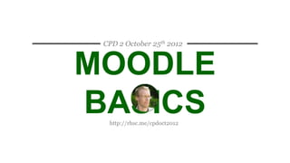 CPD 2 October 25th 2012



MOODLE BASICS
     http://rhsc.me/cpdoct2012
 