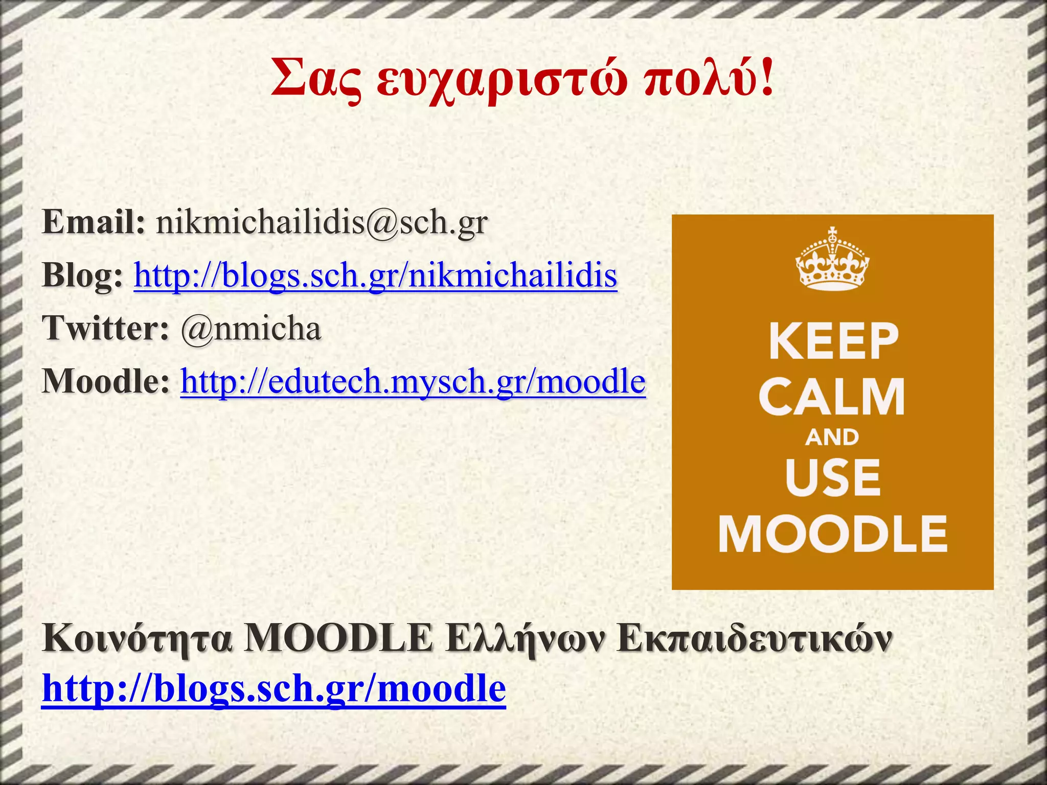 Σας ευχαριστώ πολύ!
Email: nikmichailidis@sch.gr
Blog: http://blogs.sch.gr/nikmichailidis
Twitter: @nmicha
Moodle: http://edutech.mysch.gr/moodle

Κοινότητα MOODLE Ελλήνων Εκπαιδευτικών
http://blogs.sch.gr/moodle

 