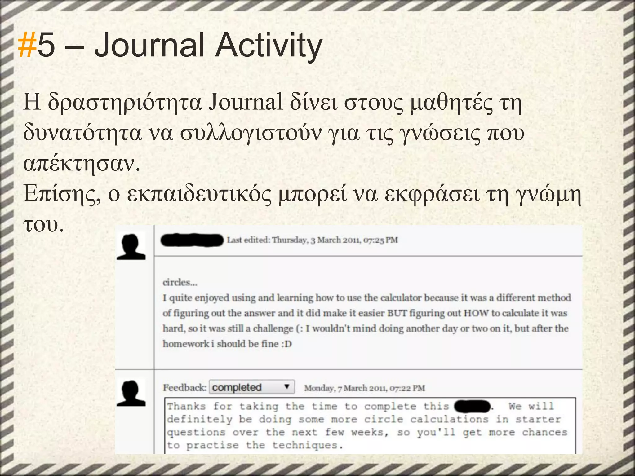 #5 – Journal Activity
Η δραστηριότητα Journal δίνει στους μαθητές τη
δυνατότητα να συλλογιστούν για τις γνώσεις που
απέκτησαν.
Επίσης, ο εκπαιδευτικός μπορεί να εκφράσει τη γνώμη
του.

 