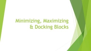 Minimizing, Maximizing
& Docking Blocks
 
