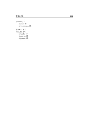 ÍNDICE                 215

visitante, 17
     acesso, 26
     acesso como, 17
WebCT, 4, 7
wiki, 65, 205
    criando, 67
    imagens, 67
    tipos de, 67
 